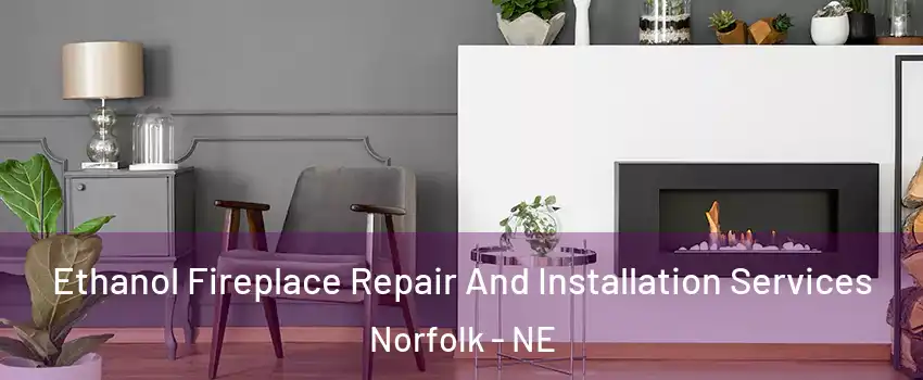  Ethanol Fireplace Repair And Installation Services Norfolk - NE