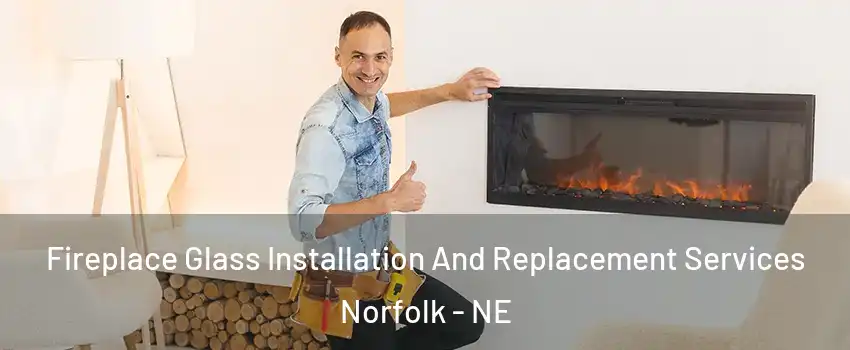  Fireplace Glass Installation And Replacement Services Norfolk - NE