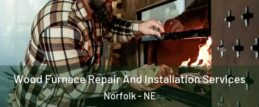  Wood Furnace Repair And Installation Services Norfolk - NE